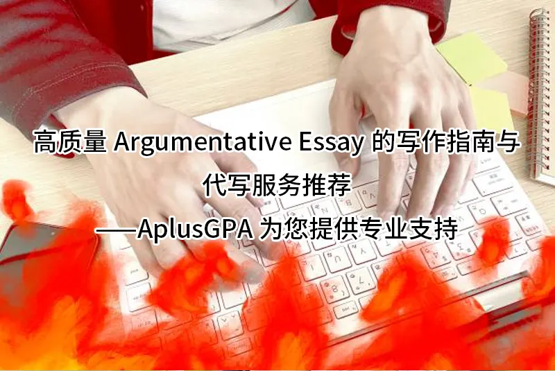 高质量Argumentative Essay的写作指南与代写服务推荐——AplusGPA为您提供专业支持