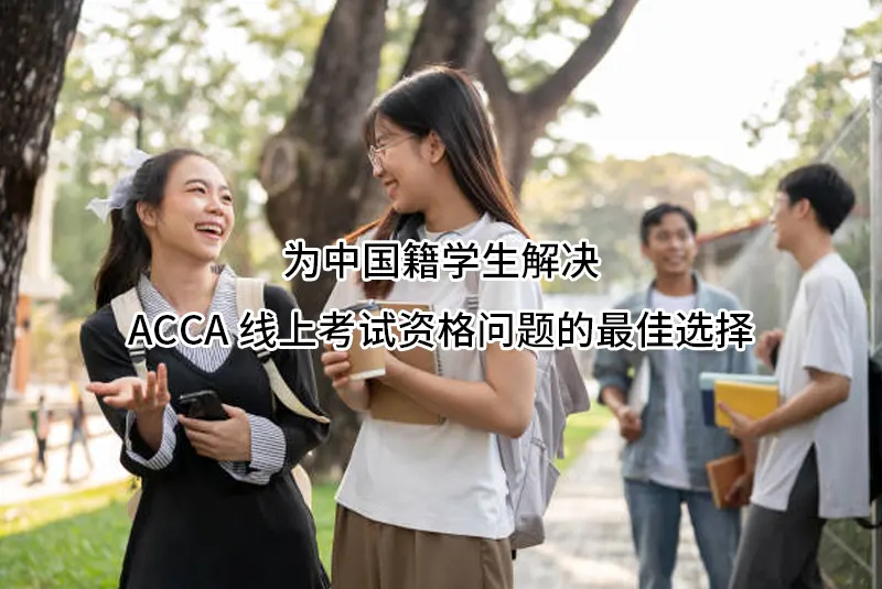 为中国籍学生解决ACCA线上考试资格问题的最佳选择-AplusGPA