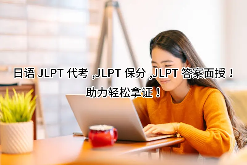 日语JLPT代考,JLPT保分,JLPT答案面授！助力轻松拿证！