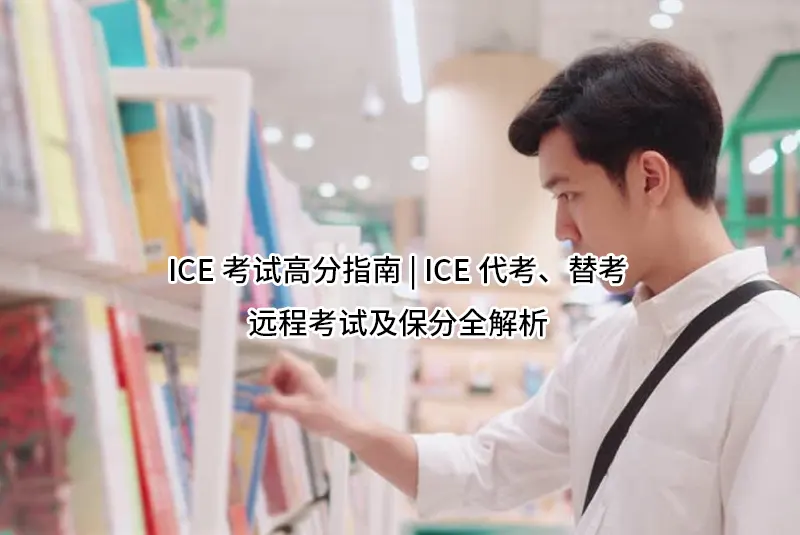 ICE考试高分指南 | ICE代考、替考、远程考试及保分全解析